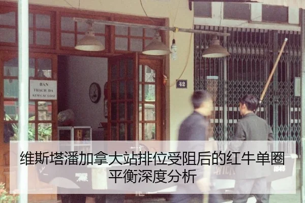 维斯塔潘加拿大站排位受阻后的红牛单圈平衡深度分析
